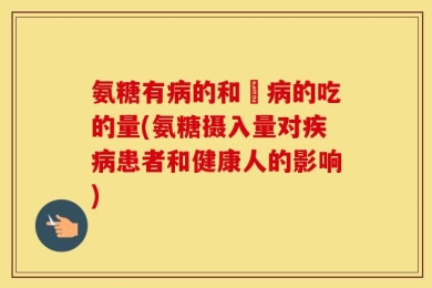 氨糖有病的和沒病的吃的量(氨糖摄入量对疾病患者和健康人的影响)