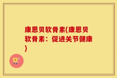 康恩贝软骨素(康恩贝软骨素：促进关节健康)