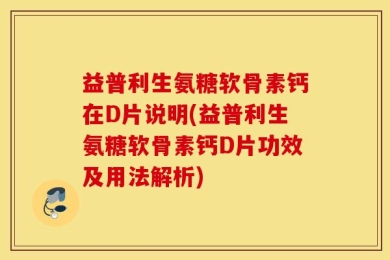 益普利生氨糖软骨素钙在D片说明(益普利生氨糖软骨素钙D片功效及用法解析)