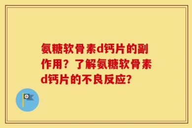 氨糖软骨素d钙片的副作用？了解氨糖软骨素d钙片的不良反应？