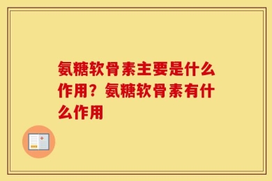 氨糖软骨素主要是什么作用？氨糖软骨素有什么作用
