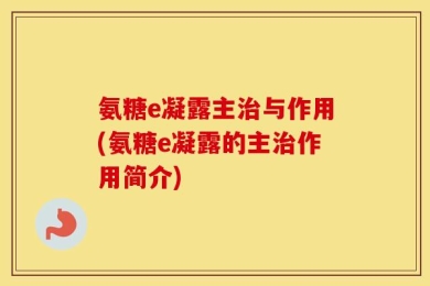 氨糖e凝露主治与作用(氨糖e凝露的主治作用简介)
