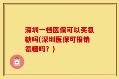 深圳一档医保可以买氨糖吗(深圳医保可报销氨糖吗？)