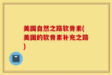美国自然之路软骨素(美国的软骨素补充之路)