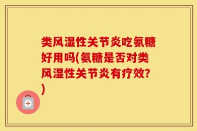 类风湿性关节炎吃氨糖好用吗(氨糖是否对类风湿性关节炎有疗效？)