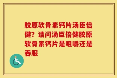 胶原软骨素钙片汤臣倍健？请问汤臣倍健胶原软骨素钙片是咀嚼还是吞服