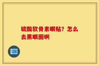 硫酸软骨素眼贴？怎么去黑眼圈啊