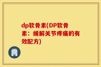 dp软骨素(DP软骨素：缓解关节疼痛的有效配方)