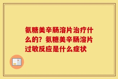氨糖美辛肠溶片治疗什么的？氨糖美辛肠溶片过敏反应是什么症状