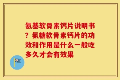 氨基软骨素钙片说明书？氨糖软骨素钙片的功效和作用是什么一般吃多久才会有效果