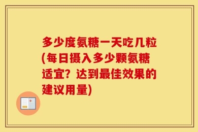 多少度氨糖一天吃几粒(每日摄入多少颗氨糖适宜？达到最佳效果的建议用量)