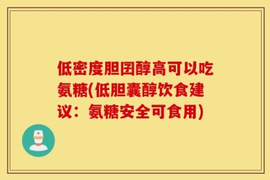 低密度胆囝醇高可以吃氨糖(低胆囊醇饮食建议：氨糖安全可食用)