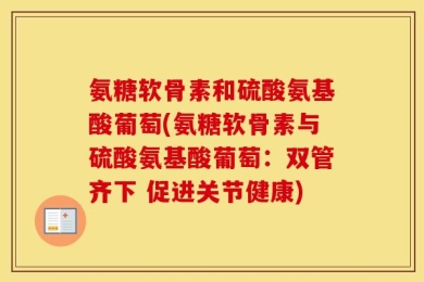 氨糖软骨素和硫酸氨基酸葡萄(氨糖软骨素与硫酸氨基酸葡萄：双管齐下 促进关节健康)