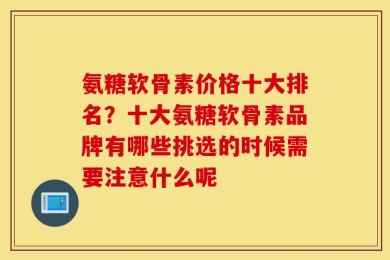 氨糖软骨素价格十大排名？十大氨糖软骨素品牌有哪些挑选的时候需要注意什么呢