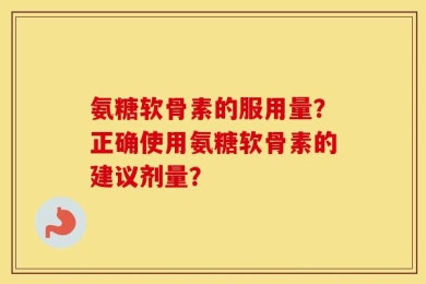 氨糖软骨素的服用量？正确使用氨糖软骨素的建议剂量？