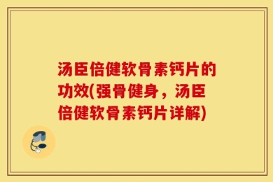 汤臣倍健软骨素钙片的功效(强骨健身，汤臣倍健软骨素钙片详解)