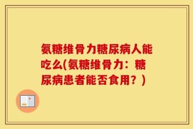 氨糖维骨力糖尿病人能吃么(氨糖维骨力：糖尿病患者能否食用？)