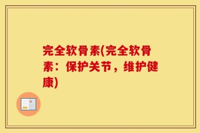 完全软骨素(完全软骨素：保护关节，维护健康)