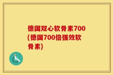 德国双心软骨素700(德国700倍强效软骨素)
