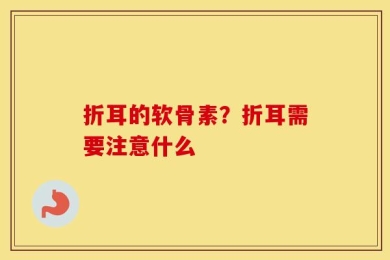 折耳的软骨素？折耳需要注意什么