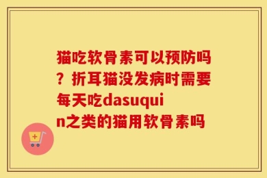 猫吃软骨素可以预防吗？折耳猫没发病时需要每天吃dasuquin之类的猫用软骨素吗