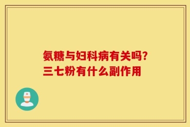 氨糖与妇科病有关吗？三七粉有什么副作用