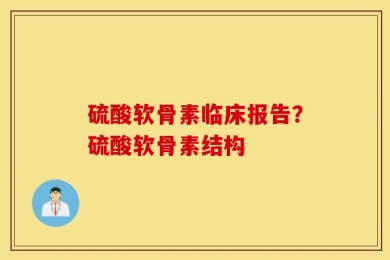 硫酸软骨素临床报告？硫酸软骨素结构