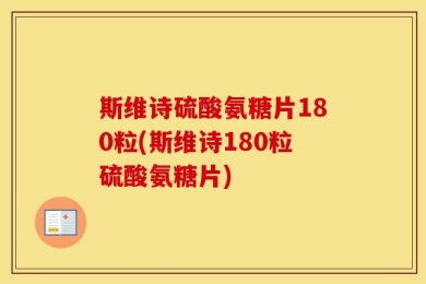 斯维诗硫酸氨糖片180粒(斯维诗180粒硫酸氨糖片)