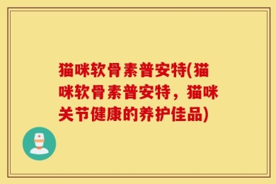 猫咪软骨素普安特(猫咪软骨素普安特，猫咪关节健康的养护佳品)