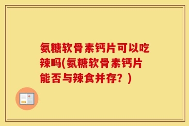 氨糖软骨素钙片可以吃辣吗(氨糖软骨素钙片能否与辣食并存？)