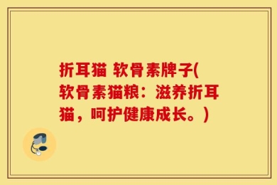 折耳猫 软骨素牌子(软骨素猫粮：滋养折耳猫，呵护健康成长。)