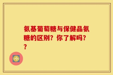 氨基葡萄糖与保健品氨糖的区别？你了解吗？？