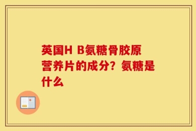 英国H B氨糖骨胶原营养片的成分？氨糖是什么