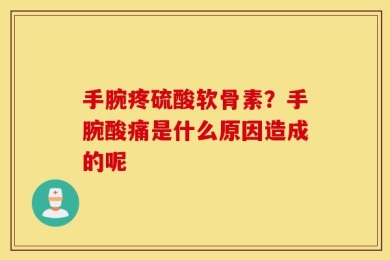 手腕疼硫酸软骨素？手腕酸痛是什么原因造成的呢