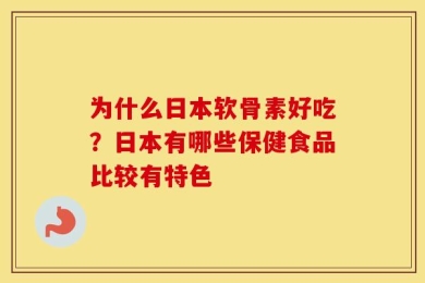 为什么日本软骨素好吃？日本有哪些保健食品比较有特色