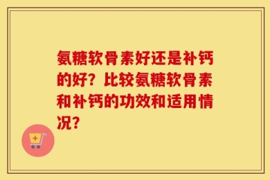 氨糖软骨素好还是补钙的好？比较氨糖软骨素和补钙的功效和适用情况？