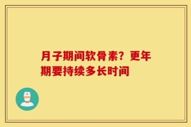 月子期间软骨素？更年期要持续多长时间
