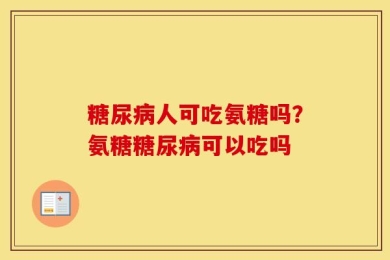 糖尿病人可吃氨糖吗？氨糖糖尿病可以吃吗