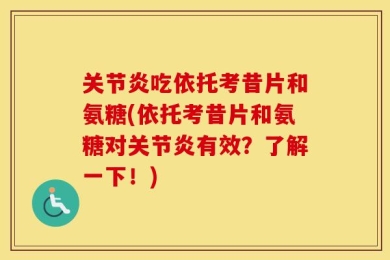 关节炎吃依托考昔片和氨糖(依托考昔片和氨糖对关节炎有效？了解一下！)