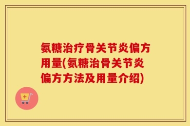 氨糖治疗骨关节炎偏方用量(氨糖治骨关节炎偏方方法及用量介绍)