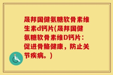 晟邦国健氨糖软骨素维生素d钙片(晟邦国健氨糖软骨素维D钙片：促进骨骼健康，防止关节疾病。)
