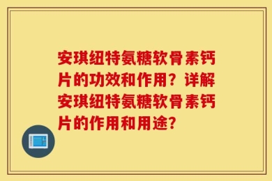 安琪纽特氨糖软骨素钙片的功效和作用？详解安琪纽特氨糖软骨素钙片的作用和用途？