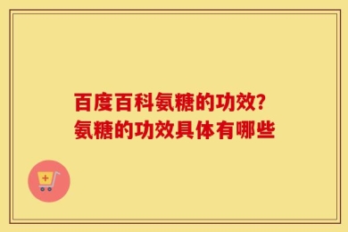 百度百科氨糖的功效？氨糖的功效具体有哪些