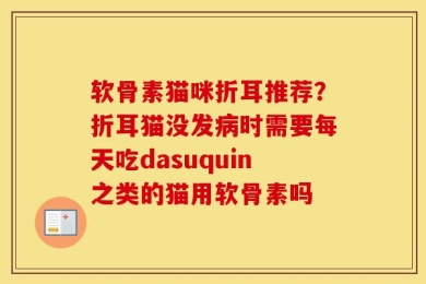软骨素猫咪折耳推荐？折耳猫没发病时需要每天吃dasuquin之类的猫用软骨素吗