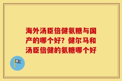 海外汤臣倍健氨糖与国产的哪个好？健尔马和汤臣倍健的氨糖哪个好