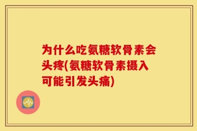 为什么吃氨糖软骨素会头疼(氨糖软骨素摄入可能引发头痛)