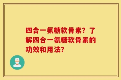 四合一氨糖软骨素？了解四合一氨糖软骨素的功效和用法？