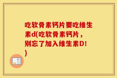 吃软骨素钙片要吃维生素d(吃软骨素钙片，别忘了加入维生素D！)
