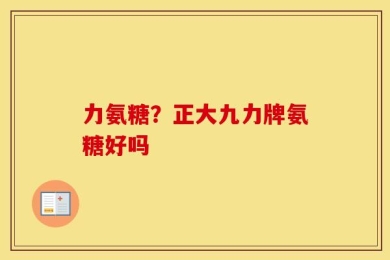 力氨糖？正大九力牌氨糖好吗