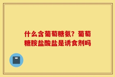 什么含葡萄糖氨？葡萄糖胺盐酸盐是诱食剂吗